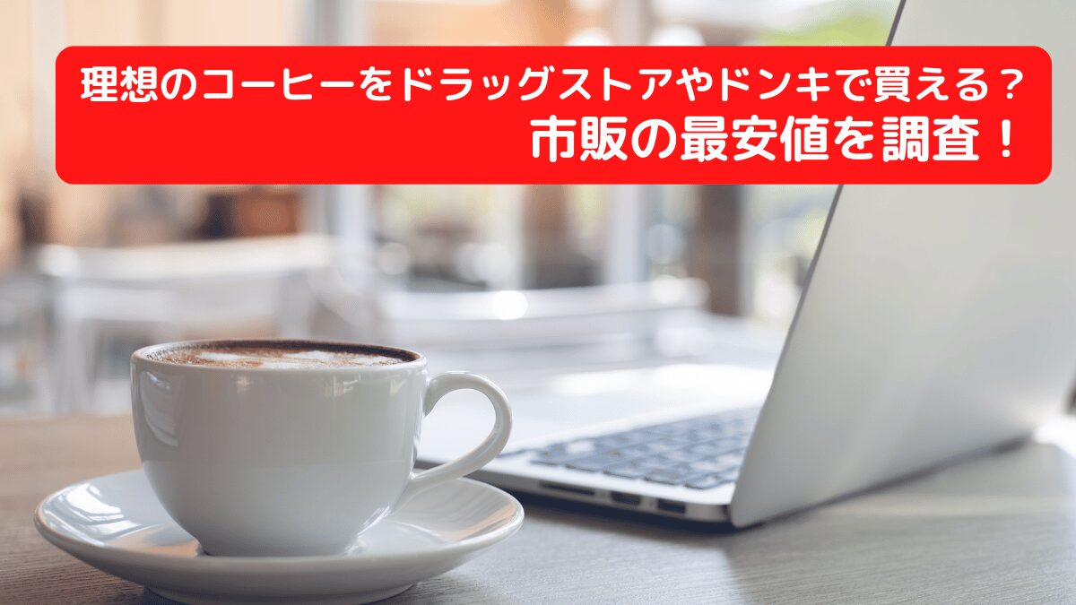 理想のコーヒーをドラッグストアやドンキで買える？市販の最安値を調査！